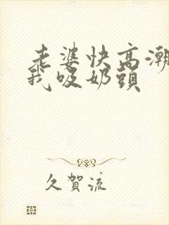 老婆快高潮了让我吸奶头