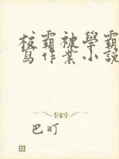 校霸被学霸压着写作业小说