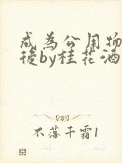 成为公用物品之后by桂花酒批发