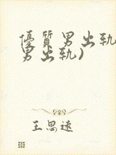 优质男出轨h(男出轨)