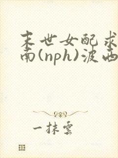 末世女配求生指南(nph)波西米亚封面