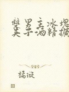 双男主冰块棉签夹子酒精扩张器