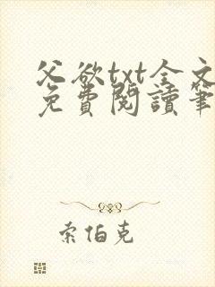 父欲txt全文免费阅读笔趣阁无弹窗