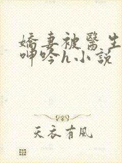 娇妻被医生玩得呻吟h小说