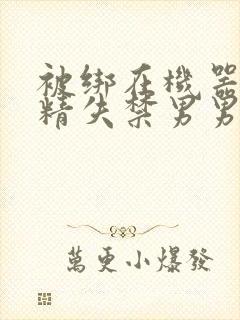 被绑在机器上榨精失禁男男