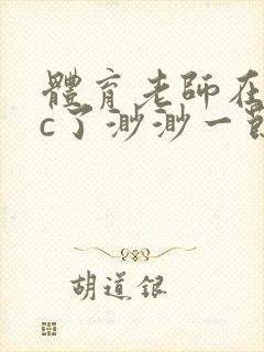 体育老师在单杠c了渺渺一节课封面