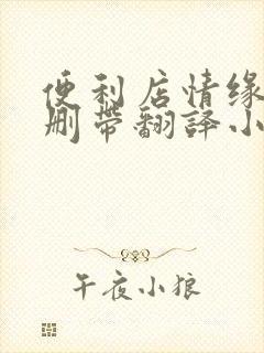 便利店情缘未增删带翻译小说