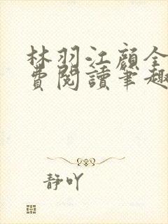 林羽江颜全文免费阅读笔趣阁