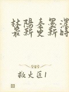 林阳秦墨浓小说最新更新时间