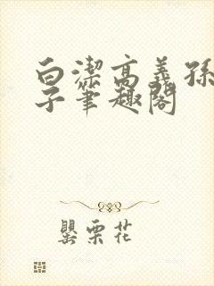 白洁高义孙倩东子笔趣阁