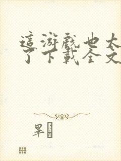 这游戏也太真实了下载全文