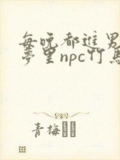 每晚都进男神们梦里npc竹马小说