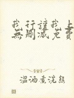 我行让我上全文无删减免费阅读