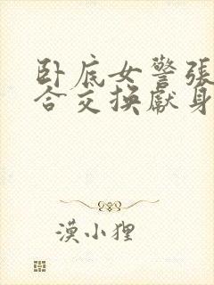 卧底女警张腿迎合交换献身