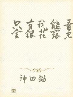 只有我能看by金银花露免费阅读笔趣阁封面