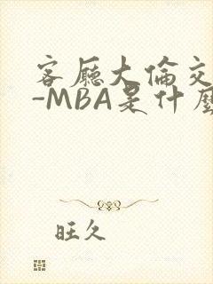 客厅大伦交侩H-MBA是什么