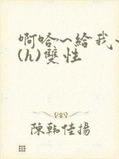 啊哈~给我~啊(h)双性封面