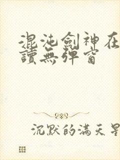 混沌剑神在线阅读无弹窗