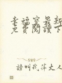 幸福宝最新章节免费阅读下载小说