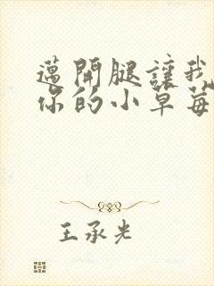 迈开腿让我看看你的小草莓