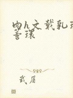 肉h文戴乳环和蒂环封面