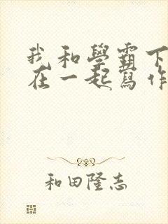 我和学霸下面连在一起写作业小说