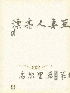 漂亮人妻互换hd