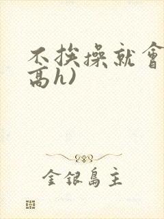 不挨操就会死(高h)