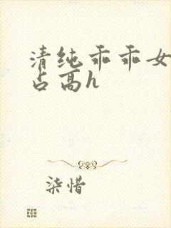 清纯乖乖女被强占高h