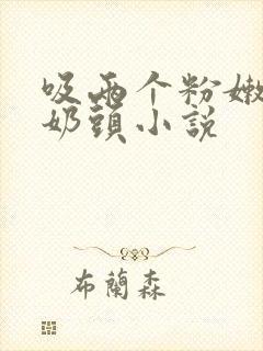 吸两个粉嫩的小奶头小说