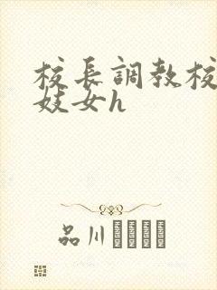 校长调教校花成妓女h