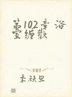 第102章 浴室缠欢封面