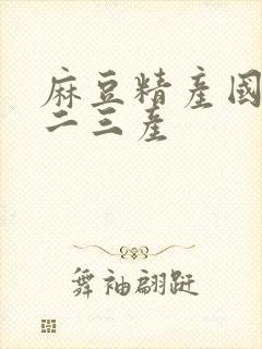 麻豆精产国品一二三产