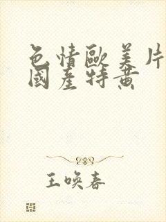 色情欧美片午夜国产特黄