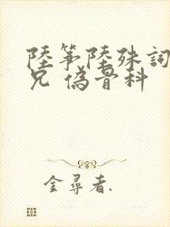 陆筝陆殊词 养兄 伪骨科