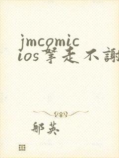 jmcomicios拿走不谢