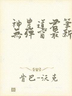 神农道君笔趣阁无弹窗最新章节