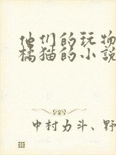 他们的玩物by橘猫的小说笔趣阁免费阅读