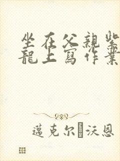 坐在父亲紫色大龙上写作业