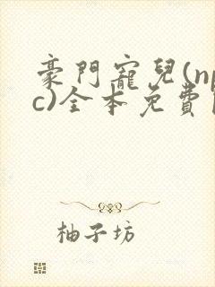 豪门宠儿(npc)全本免费阅读