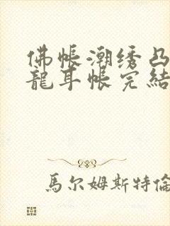 佛帐潮绣凸浮双龙耳帐完结了吗