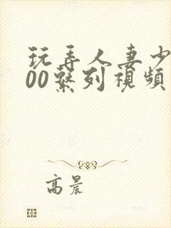 玩弄人妻少妇500系列视频