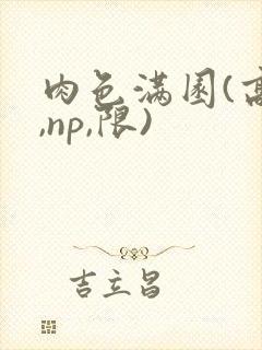 肉色满园(高h,np,限)