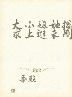 大小姐她总是不求上进未删减版