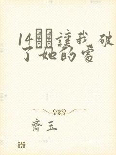 14妺妺让我破了她的处
