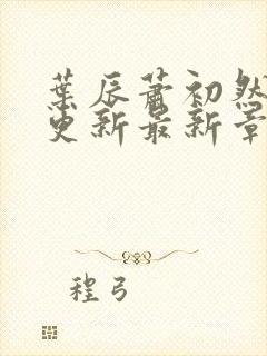 叶辰萧初然刚刚更新最新章节叫什么