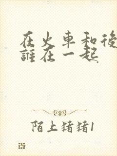 在火车和后妈妈谁在一起