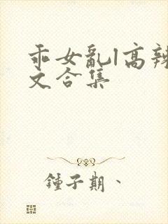 乖女乱l高辣h文合集