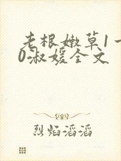 老根嫩草1一40淑媛全文