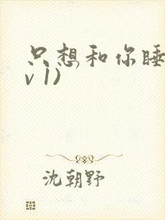 只想和你睡(1v 1)